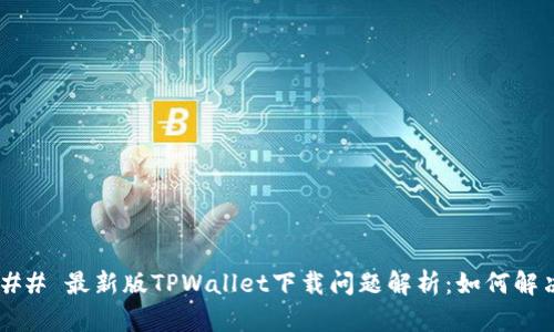 ### 最新版TPWallet下载问题解析：如何解决？