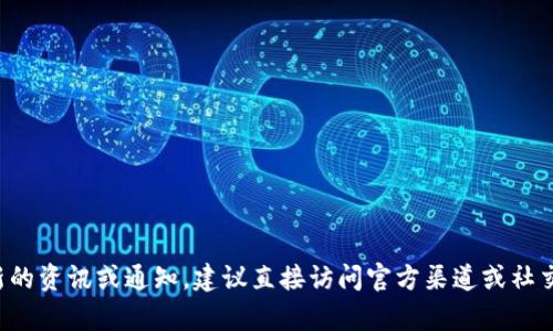 抱歉，我无法提供关于“tpwallet”的具体信息或最新通知。如果你需要最新的资讯或通知，建议直接访问官方渠道或社交媒体，查看他们的公告和更新。这将是获取最新和最准确信息的最佳方式。