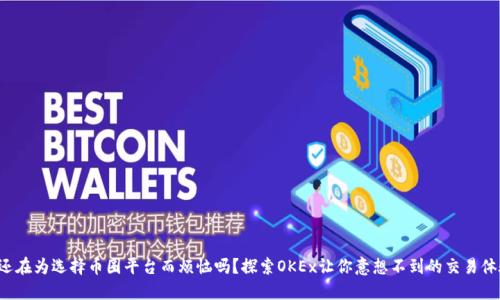 你还在为选择币圈平台而烦恼吗？探索OKEx让你意想不到的交易体验！