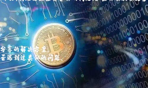 看起来你提到的“tpwallet”可能是一个具体的工具或应用，但没有更多的上下文，我无法直接解答你的问题。如果你能提供更多细节，比如这个工具的用途、你遇到的问题或错误信息，我会更好地帮助你。 

一般来说，以下是一些基本的排查方法：

1. **检查网络连接**：确保你的设备连接到网络，重新加载页面或重启应用。
2. **更新应用**：如果你在使用一个移动应用，检查是否有可用的更新。
3. **搜索**：尝试在搜索引擎中搜索“tpwallet找不到”，可能会有其他用户分享的解决方案。
4. **社区支持**：如果有相关的用户论坛或社交媒体群组，询问其他用户是否遇到过类似的问题。

请提供更多信息，以便我能更具体地帮助你！