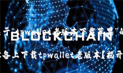 以下是一个关于“tpwallet老版本下载苹果”的及相关信息：

如何在苹果设备上下载tpwallet老版本？揭开神秘面纱！