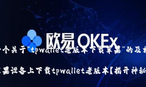 以下是一个关于“tpwallet老版本下载苹果”的及相关信息：

如何在苹果设备上下载tpwallet老版本？揭开神秘面纱！
