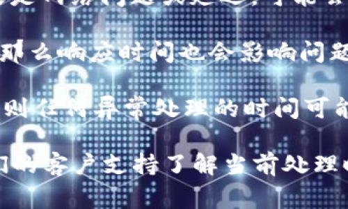 在使用TPWallet进行闪兑时，如果遇到异常情况，处理时间通常取决于几个因素。以下是一些关键因素以及我对该过程的理解：

1. **交易繁忙程度**：如果TPWallet的服务器正在处理大量交易，可能会导致交易处理速度降低，异常情况的处理时间也会随之延长。

2. **异常类型**：不同的异常类型需要不同的处理时间。例如，如果是网络问题或延迟，可能会较快解决；而对于技术故障或系统维护，可能需要更长时间。

3. **客户支持响应**：若用户需要联系客户支持以解决闪兑异常，那么响应时间也会影响问题的解决速度。一般情况下，客户支持会在工作日内回复。

4. **系统更新或维护**：如果TPWallet正在进行系统更新或维护，则任何异常处理的时间可能会受到影响。

建议用户在闪兑时注意查看TPWallet的官方公告，或直接联系他们的客户支持了解当前处理时间。此外，在进行重要交易前，确保网络连接稳定也是非常重要的。