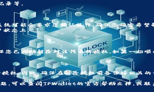 要解除在TPWallet中的代币授权，您可以按照以下步骤操作。请注意，解除授权的具体步骤可能会有所不同，具体取决于您使用的版本和钱包的状态。以下是一般的解除代币授权的步骤：

### 1. 打开TPWallet
启动TPWallet应用
确保您已经安装并设置好TPWallet应用，并且已成功登录到您的钱包账户。

### 2. 查找已授权的代币
访问代币管理页面
在TPWallet主界面，找到代币管理或类似的选项。通常，您可以在首页导航栏或设置菜单中找到这一选项。
这里会列出您所有的代币和它们的授权状态。

### 3. 选择要解除授权的代币
选择代币进行操作
从代币列表中，找到您希望解除授权的代币，并点击进入该代币的详情页面。
在详情页面中，您会看到有关该代币的更多信息，比如代币余额、交易记录等。

### 4. 解除代币授权
解除授权操作
在代币的详情页面中，寻找“解除授权”或“撤销授权”的按钮。点击后，系统可能会要求您确认操作，确保您确实希望解除对此代币的授权。
确认后，TPWallet将处理该请求，并通常会在几分钟内反映在您的账户状态上。

### 5. 验证解除授权
确认授权状态
完成解除授权后，返回代币管理页面，再次检查已授权的代币列表，确保您已成功解除对该代币的授权。如果一切顺利，该代币下面的授权状态应该显示为“未授权”或相似的字样。

### 6. 注意事项
解除授权的注意事项
解除授权后，您将无法再次对该代币进行转账等操作，直到您再次进行授权。因此，确保在解除授权前备份好相关的信息，并明白解除权限的后果。

以上是TPWallet中解除代币授权的基本步骤。如果您在操作中遇到问题，可以查阅TPWallet的官方帮助文档，或联系其客服获取进一步的帮助。