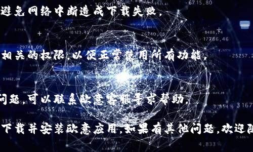 要下载欧意 (OuYi) 的应用或软件，通常可以遵循以下步骤。这里的指南适用于大多数手机和电脑用户。

### 如何下载欧意应用

#### 1. 在手机上下载

步骤一：访问应用商店
如果你使用的是安卓手机，打开Google Play商店；如果是苹果手机，则打开App Store。

步骤二：搜索欧意
在搜索栏中输入“欧意”，并点击搜索。

步骤三：选择正确的应用
在搜索结果中找到官方的“欧意”应用，确保开发者名称是可信的，通常可以在应用页面的最上方找到这信息。

步骤四：下载并安装
点击“下载”或“安装”按钮，待下载完成后，应用将自动安装在手机上。

#### 2. 在计算机上下载

步骤一：访问官方网站
打开浏览器，输入欧意的官方网站地址。如果不确定，可以通过搜索引擎查找“欧意官网”。

步骤二：查找下载链接
在官网中，查找“下载”或“获取”标签，通常位于网站的导航栏中。

步骤三：选择操作系统
确保选择适合你操作系统的版本，如Windows或MacOS。

步骤四：下载并安装
按照下载页面的指示下载相应的安装程序，下载完成后，双击安装文件并按提示完成安装。

### 其他注意事项

检查网络连接
确保在下载之前网络连接正常，避免网络中断造成下载失败。

更新权限设置
在手机上，可能需要为应用设置相关的权限，以便正常使用所有功能。

联系客服
如果在下载或安装过程中遇到问题，可以联系欧意客服寻求帮助。

通过以上步骤，您应该能够顺利下载并安装欧意应用。如果有其他问题，欢迎随时咨询。