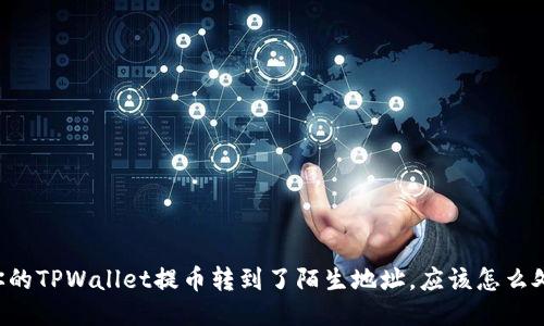 当你的TPWallet提币转到了陌生地址，应该怎么处理？