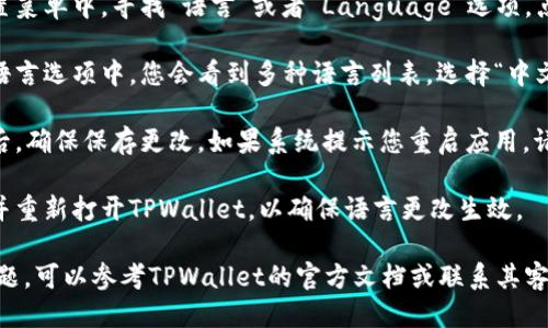 要将TPWallet的语言更改为中文，您可以按照以下步骤进行操作：

1. **打开TPWallet**：启动您的TPWallet应用程序。

2. **进入设置**：在主界面上，找到并点击“设置”功能。通常这个选项会在应用的侧边栏或下方菜单中。

3. **选择语言选项**：在设置菜单中，寻找“语言”或者“Language”选项。点击它。

4. **更改语言为中文**：在语言选项中，您会看到多种语言列表。选择“中文”或者“简体中文”。

5. **确认更改**：更改语言后，确保保存更改。如果系统提示您重启应用，请按照指示操作。

6. **重新启动应用**：关闭并重新打开TPWallet，以确保语言更改生效。

如果您在某一步骤中遇到问题，可以参考TPWallet的官方文档或联系其客户支持获取进一步的帮助。