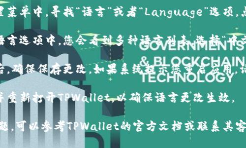 要将TPWallet的语言更改为中文，您可以按照以下步骤进行操作：

1. **打开TPWallet**：启动您的TPWallet应用程序。

2. **进入设置**：在主界面上，找到并点击“设置”功能。通常这个选项会在应用的侧边栏或下方菜单中。

3. **选择语言选项**：在设置菜单中，寻找“语言”或者“Language”选项。点击它。

4. **更改语言为中文**：在语言选项中，您会看到多种语言列表。选择“中文”或者“简体中文”。

5. **确认更改**：更改语言后，确保保存更改。如果系统提示您重启应用，请按照指示操作。

6. **重新启动应用**：关闭并重新打开TPWallet，以确保语言更改生效。

如果您在某一步骤中遇到问题，可以参考TPWallet的官方文档或联系其客户支持获取进一步的帮助。