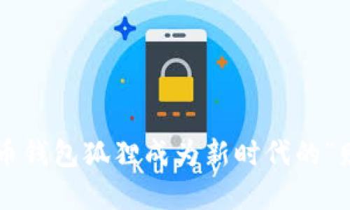 为何数字货币钱包狐狸成为新时代的“财富守护者”？