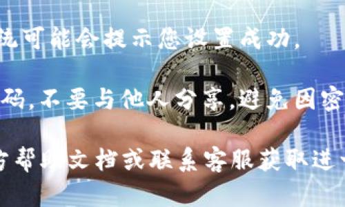 要在TPWallet中设置交易密码，请按照以下步骤进行操作：

1. **打开TPWallet应用**：首先，确保您已经安装了TPWallet应用，并且已经注册并登录到您的账户。

2. **进入安全设置**：在主界面，通常在右上角或底部导航栏中找到“设置”或“安全”选项，点击进入。

3. **设置交易密码**：在安全设置中，查找“交易密码”或类似的选项。点击进入后，您可能会看到“设置交易密码”或“更改交易密码”的选项。

4. **输入新密码**：按照提示输入您想要设置的交易密码。通常要求密码应包含字母、数字及特殊字符，并且长度要在系统规定的范围内。

5. **确认新密码**：输入完成后，您通常需要再次输入一遍来确认您设定的交易密码。

6. **保存设置**：确认无误后，保存您的设置。此时，系统可能会提示您设置成功。

7. **安全提示**：设置好交易密码后，务必保管好该密码。不要与他人分享，避免因密码泄露而导致的资产损失。

如果在任何步骤中遇到困难，建议查阅TPWallet的官方帮助文档或联系客服获取进一步的帮助。