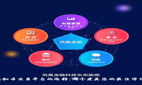 虚拟币交易平台的选择：哪个才是您的最佳伴侣？