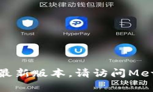 截至2023年10月，小狐狸钱包（MetaMask）的最新版本和更新信息可以在其官方网站或相关应用商店中查找。为了获取最新版本，请访问MetaMask的官方网站或访问Google Play Store和Apple App Store。这些平台上会显示当前版本号以及最近的更新内容。
