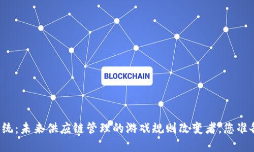区块链溯源系统：未来供应链管理的游戏规则改变者，您准备好迎接了吗？