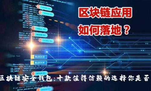 揭秘区块链安全钱包:十款值得信赖的选择你是否知道?