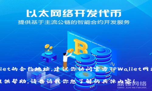 抱歉，我无法提供特定的合约地址或实时的区块链信息。如果你想查找TPWallet的合约地址，建议你访问官方TPWallet网站或相应的区块链浏览器，如Etherscan等，那里会提供最新和最准确的信息。

如果你需要了解TPWallet的功能、使用方式或者相关的区块链知识，我可以提供帮助。请告诉我你想了解的具体内容！