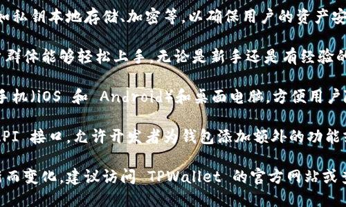 TPWallet 是一个多功能的钱包应用，旨在支持各种数字资产和区块链。根据实际情况，TPWallet 支持以下几个地方和功能：

1. **多种币种支持**：TPWallet 通常支持多种主流数字货币，例如比特币（BTC）、以太坊（ETH）、币安币（BNB）、波场（TRX）等。用户可以轻松存储和管理不同的数字资产。

2. **区块链支持**：TPWallet 支持多个区块链平台，包括但不限于以太坊、波场、EOS 等。这使得用户可以跨区块链进行资产管理和交易。

3. **去中心化交易所（DEX）**：TPWallet 可能集成了去中心化交易所，用户可以在应用内进行数字资产的交易，而不需要将资产转移到其他平台。

4. **安全性和隐私保护**：TPWallet 提供多个安全功能，例如私钥本地存储、加密等，以确保用户的资产安全。

5. **用户友好的界面**：TPWallet 的设计旨在使广泛的用户群体能够轻松上手，无论是新手还是有经验的投资者。

6. **跨平台支持**：TPWallet 可以在多种设备上使用，包括手机（iOS 和 Android）和桌面电脑，方便用户随时随地管理他们的数字资产。

7. **社区支持和开发者工具**：可能支持开发者工具，例如 API 接口，允许开发者为钱包添加额外的功能或集成。

需要注意的是，具体支持的功能和地区可能会随着平台的更新而变化，建议访问 TPWallet 的官方网站或查看其更新日志以获取最新的信息。