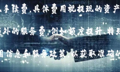 关于TPWallet的费用，这里有一些通常需要注意的方面：

1. **交易费用**：TPWallet在进行资产转移和交换时，可能会收取一定的交易费用。费用的具体数额通常取决于所涉及的区块链网络和交易的复杂性。

2. **区块链费用**：如果您在TPWallet上进行操作（如转账、交换等），还需要考虑到区块链本身的交易费用。这些费用由相应的区块链网络设定，比如Ethereum、BSC等。

3. **提现费用**：从TPWallet提取资产到外部钱包时，可能会有提现手续费，具体费用视提现的资产类型和金额而定。

4. **服务费用**：使用某些特定服务或功能，TPWallet可能会收取额外的服务费，例如额度提升、特殊交易等。

建议您访问TPWallet的官方网站或使用其客服功能，了解最新的费用信息和服务政策，以获取准确的数据。