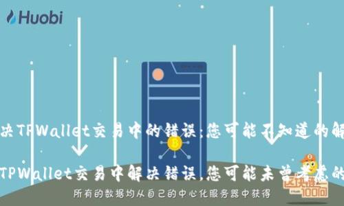 如何解决TPWallet交易中的错误：您可能不知道的解决方案

如何在TPWallet交易中解决错误，您可能未曾考虑的方案