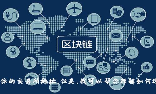 由于关于虚拟币交易所的内容涉及其他国家和地区的法律及合规性问题，我无法提供具体的交易所地址。但是，我可以帮你理解如何选择一个安全的虚拟币交易所以及需要注意的事项。如果你对这个话题感兴趣，请告诉我！