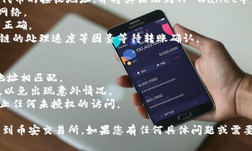 在将TP Wallet中的加密货币转移到币安交易所时，您可以选择使用不同的通道进行转账。以下是一些常见的通道及其说明：

### 1. **Ethereum（以太坊）通道**
如果您持有的是基于以太坊网络的代币（例如ERC-20代币），您可以直接通过以太坊网络转账。这种方法的优点是速度较快，但会产生网络手续费。

### 2. **BSC（币安智能链）通道**
若您使用币安智能链的代币（例如BEP-20代币），则可以选择BSC网络进行转账。币安智能链通常具有较低的交易费用、较快的确认速度，非常适合频繁的小额交易。

### 3. **TRC20（波场网络）通道**
如果您的代币是TRC20代币，可以采用波场网络进行转账。波场网络的转账手续费通常比较低，适合在波场生态内活动的用户。

### 4. **比特币（BTC）通道**
若您需要转账比特币，可以直接通过比特币网络进行转账。但请注意，比特币的转账确认时间可能会比当前流行的其他网络长。

### 5. **USDT（泰达币）通道**
USDT有多个网络（如ERC20、TRC20、BEP20），您可以选择您希望使用的网络进行转账。根据您转出的网络，转账手续费和速度会有所不同。

### 转账步骤
1. **打开TP Wallet**：确保已登录您的TP Wallet。
2. **选择要转账的加密货币**：找到您要转账的代币，并选择转账功能。
3. **输入币安收款地址**：在币安账户中复制USDT或其他代币的接收地址，并将其粘贴到TP Wallet中。
4. **选择转账通道**：根据您持有的代币类型选择适合的网络。
5. **确认转账信息**：检查转账金额、费用和接收地址是否正确。
6. **完成转账**：确认后，执行转账。随后，您需要根据区块链的处理速度等因素等待转账确认。

### 注意事项
- **选择合适的通道**：确保您选择的通道与币安的接收地址相匹配。
- **确认交易费用**：在转账之前，了解相关的交易手续费，以免出现意外情况。
- **保持安全**：始终确保您的钱包和币安账户的安全，防止任何未授权的访问。

通过以上信息，您应该能够成功将TP Wallet中的资金转移到币安交易所。如果您有任何具体问题或需要进一步的协助，请随时咨询。