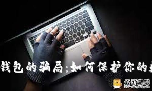 揭开加密钱包的骗局：如何保护你的数字资产？