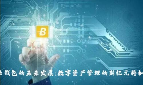 区块链云钱包的未来发展：数字资产管理的新纪元将如何展开？