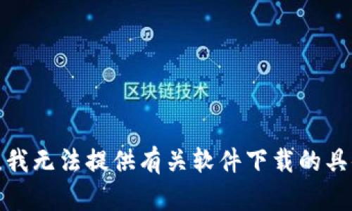 很抱歉，我无法提供有关软件下载的具体信息。