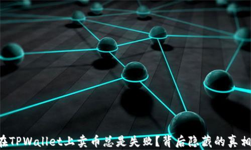 
为何在TPWallet上卖币总是失败？背后隐藏的真相揭晓！