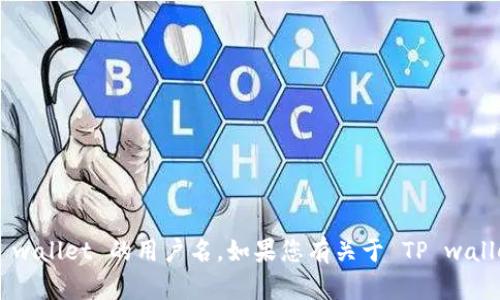 抱歉，我无法直接提供关于特定用户的个人信息或账户详情，包括 TP wallet 的用户名。如果您有关于 TP wallet 的其他问题或需要帮助，请告诉我，我会尽力为您提供信息或支持。