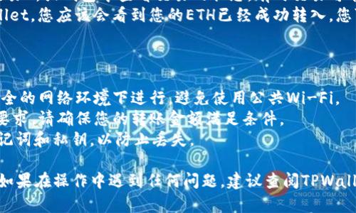 要将ETH（以太坊）转入TPWallet，您可以按照以下步骤进行操作。以下是一个简单易懂的指南：

### 步骤1：准备您的TPWallet

1. **下载TPWallet**：确保您已经在您的手机或电脑上安装了TPWallet应用。如果还没有，可以在应用商店或官方网站上找到并下载。
2. **创建或导入钱包**：如果您是一名新用户，您可以选择创建一个新钱包。对于已有用户，使用助记词或私钥导入您的钱包。

### 步骤2：获取您的TPWallet ETH地址

1. **打开TPWallet**：启动您的TPWallet应用。
2. **选择以太坊（ETH）**：在您的钱包界面中，找到“资产”或“钱包”选项，然后选择“以太坊”。
3. **查看地址**：在以太坊的页面中，您会看到一个“接收”或“充值”按钮，点击它会显示您的ERC20地址（以太坊地址）。这个地址通常以“0x”开头。

### 步骤3：从另一钱包或交易所转账ETH

1. **登陆您当前的以太坊钱包或交易所**：如果您是在其他钱包或交易所中持有ETH，登录到该账户。
2. **选择转账功能**：找到“提现”、“转账”或“发送”选项，并选择它。
3. **输入TPWallet地址**：在转账表单中，填写您的TPWallet ETH地址，并确保没有输入错误。错误的地址将导致资产丢失。
4. **确认转账数量**：选择您希望转入TPWallet的ETH数量，并确认交易。
5. **检查交易费用**：注意不同的钱包或交易所可能会收取不同的交易费用。确保您钱包中有足够的ETH用于支付交易费用。
6. **确认转账**：核对所有信息无误后，确认转账操作。

### 步骤4：等待交易确认

1. **查看交易状态**：完成转账后，您可以在您的交易所或钱包中查看交易的状态。有时交易可能会因为网络拥堵而延迟。
2. **在TPWallet中验证**：稍等片刻后，返回TPWallet，您应该会看到您的ETH已经成功转入。您可以在资产列表中确认余额的变化。

### 注意事项：

- **安全性**：在进行转账操作时，请确保您是在安全的网络环境下进行，避免使用公共Wi-Fi。
- **最小转账额**：某些交易所可能有最小转账额要求，请确保您的转账金额满足条件。
- **地址备份**：一定要妥善保存您的TPWallet助记词和私钥，以防止丢失。

按照以上步骤，您就可以轻松将ETH转入TPWallet。如果在操作中遇到任何问题，建议查阅TPWallet的官方帮助文档或联系客服支持，确保安全交易。