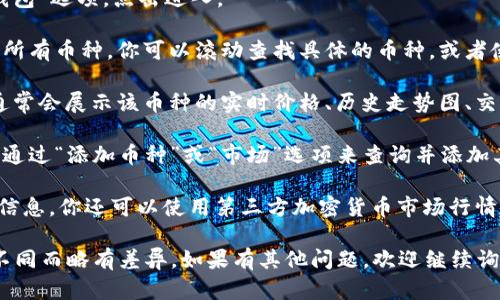 要在TPWallet中查询币种的信息，你可以按照以下步骤进行操作：

1. **打开TPWallet应用**：确保你已经安装并登录了TPWallet应用。

2. **进入资产管理界面**：在应用首页，通常会有一个“资产”或“钱包”选项，点击进入。

3. **选择币种**：在资产管理界面，通常会列出你已持有或支持的所有币种。你可以滚动查找具体的币种，或者使用搜索功能。

4. **查看币种详情**：找到你想要查询的币种后，点击进入，这里通常会展示该币种的实时价格、历史走势图、交易记录等信息。

5. **添加或管理币种**：如果在列表中没有找到某个币种，你可以通过“添加币种”或“市场”选项来查询并添加其他币种。

6. **使用外部网站或工具**：如果在TPWallet中找不到某种币的信息，你还可以使用第三方加密货币市场行情网站（如CoinMarketCap或CoinGecko）来查询该币种的相关数据。

以上是查询币种的一般步骤，具体操作可能会因TPWallet版本的不同而略有差异。如果有其他问题，欢迎继续询问！