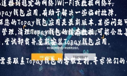 可能的原因有很多，以下是一些普通的解决方法，帮助您重新获取Topay钱包App的使用：

1. **检查网络连接**：确保您的手机连接到稳定的网络（Wi-Fi或数据网络）。
2. **重启应用**：关闭并重新打开Topay钱包应用，有助于解决一些临时故障。
3. **更新应用**：访问应用商店，确保您的Topay钱包应用是最新版本，某些问题可能已在更新中解决。
4. **清理缓存**：在设置中找到应用管理，清理Topay钱包的缓存数据，可能会改善应用的表现。
5. **重新安装**：如果问题仍未解决，尝试卸载并重新安装Topay钱包应用。

如果这些步骤无法解决问题，您可能需要联系Topay钱包的客服支持，寻求他们的帮助。希望这些信息能对您有所帮助！