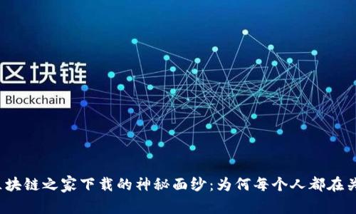 揭开区块链之家下载的神秘面纱：为何每个人都在关注它？