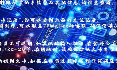 为了将TPWallet中的USDT提到火币（Huobi），你可以按照以下步骤进行操作。以下是详细的步骤指南。

步骤一：确保你拥有正确的账户信息
在开始之前，请确保你在TPWallet和火币（Huobi）两者的账户均已开通，并且都已经完成KYC身份验证。这是为了确保转账的顺利进行。

步骤二：获取火币的USDT充值地址
1. 登录你的火币账户。
2. 在主页上，点击“钱包”选项，并选择“充值”。
3. 在充值页面，选择“USDT”作为充值的币种。
4. 系统会为你生成一个USDT的充值地址，复制这个地址。

步骤三：在TPWallet中发起转账
1. 打开TPWallet应用并登录你的账户。
2. 在钱包界面，找到USDT，并选择转账或发送选项。
3. 粘贴你在火币中复制的USDT充值地址。
4. 输入你希望转账的金额，仔细核对并确认。
5. 确认无误后，选择确认转账。应用会提示你完成转账所需的手续费及其他信息，请注意查看。

步骤四：确认交易完成
退回火币（Huobi）账户，点击“钱包”并选择“查看充币记录”，你可以看到上面的充值记录。
通常，USDT的到账时间会比较快，但如果长时间没有到账，可以联系TPWallet的客服，确保没有问题。

注意事项
在进行转账时，务必确认地址的正确性。加密货币交易不可逆转，如果地址输入错误，资金将会丢失。
此外，不同链上的USDT可能存在差异，例如ERC-20、TRC-20等。在转账时，请确保你的火币充值地址与TPWallet中选择的链一致。

通过以上步骤，你就可以将TPWallet中的USDT成功提到火币。如果在操作过程中遇到任何问题，建议及时查看相关交易所的帮助文档或寻求支持。