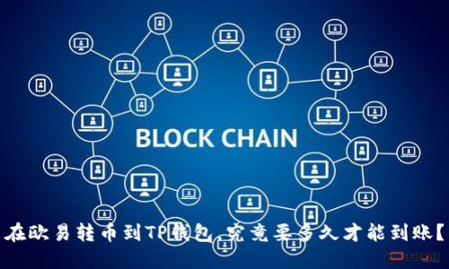 在欧易转币到TP钱包，究竟要多久才能到账？