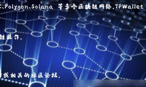 TPWallet 是一个提供多链数字资产管理的移动钱包，主要支持 Ethereum、BSC、Polygon、Solana 等多个区块链网络。TPWallet 的开发团队位于中国，致力于为用户提供安全、便捷的数字货币存储与交易体验。

TPWallet 提供的功能包括：

1. **多链支持**：用户可以在一个钱包中管理不同区块链上的资产，方便进行跨链操作。
2. **安全性**：TPWallet 采用多重安全机制，保护用户资产不受侵害。
3. **用户友好界面**：设计上注重用户体验，适合新手和经验丰富的用户使用。
4. **交易所功能**：用户可以在 TPWallet 内直接进行数字资产的交易与转换。

如果你想了解更多关于 TPWallet 的详细功能或使用方式，可以访问其官方网站或相关的社区论坛。