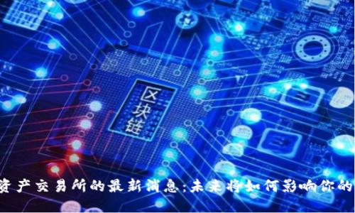 香港数字资产交易所的最新消息：未来将如何影响你的投资选择？