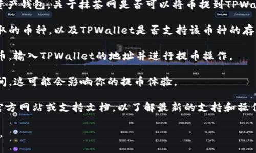 抹茶网（Matcha）是一种加密货币交易所，而TPWallet是一个数字资产钱包。关于抹茶网是否可以将币提到TPWallet，通常是在查看具体的交易所和钱包支持的加密资产的基础上。

1. **确认支持币种**：首先，你需要确认抹茶网是否支持你希望提取的币种，以及TPWallet是否支持该币种的存入。

2. **提币流程**：如果两者都支持，则可以在抹茶网账户中选择提币，输入TPWallet的地址并进行提币操作。

3. **手续费和确认时间**：提币时，请注意相关的手续费和确认时间，这可能会影响你的提币体验。

4. **查看官方文档**：最可靠的信息是查看抹茶网和TPWallet的官方网站或支持文档，以了解最新的支持和操作步骤。

总之，具体情况取决于你要提取的币种及其在两个平台的支持情况。
