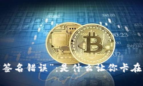 : 当转币安遇到“签名错误”：是什么让你卡在了交易的门槛上？