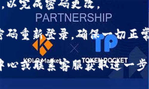 要更改TPWallet的交易密码，你可以按照以下步骤进行操作：

1. **打开TPWallet应用**：在你的手机上启动TPWallet应用。

2. **登录账户**：使用你的账户信息登录。

3. **访问安全设置**：在主界面找到“我的”或“设置”选项，通常在底部导航栏，点击进入。

4. **选择密码管理**：在安全设置中，寻找与密码管理相关的选项，通常会有“修改交易密码”或者“更改密码”等字样。

5. **输入旧密码**：在新界面中，你需要输入当前的交易密码以验证你的身份。

6. **设置新密码**：输入你想要设置的新交易密码，并确认该密码以确保输入正确。

7. **保存更改**：确认所有信息无误后，点击保存或确认按钮，以完成密码更改。

8. **退出并测试**：更改密码后，最好退出账户，然后使用新密码重新登录，确保一切正常。

如果在操作过程中遇到任何问题，可以参考TPWallet的帮助中心或联系客服获取进一步的指导。记得定期更改密码，并选择一个强密码以增强安全性。