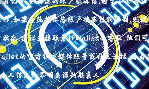 要检查TPWallet是否被冻结，您可以按照以下步骤进行：

1. **登录账号**：首先，使用您的账户信息登录TPWallet。如果您无法登录，可能意味着您的账户被冻结。

2. **查看通知**：登录后，查看是否有系统消息或通知弹窗，说明您的账户状态。很多平台会在主页或者“消息中心”中提供账户状态信息。

3. **检查交易记录**：在账户中查看近期的交易记录。如果您的账户被冻结，通常不会有任何交易记录更新。

4. **尝试出金操作**：尝试进行提现或转账操作。如果系统提示您账户被冻结或限制，则说明您的账户处理能力受到限制。

5. **联系客服**：如果以上步骤无法确定账户状态，建议直接联系TPWallet的客服。他们可以提供账户的具体信息和状态。

6. **社区论坛或社交媒体**：还可以查看TPWallet的官方社交媒体账号或社区论坛，看看是否有其他用户遇到类似问题的反馈。

确保随时保持账户信息的安全，不要随意提供个人信息给不明来源的联系人。
