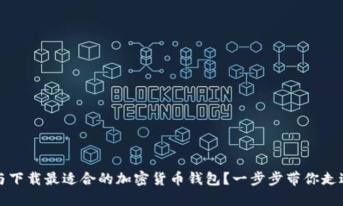 如何选择与下载最适合的加密货币钱包？一步步带你走进加密世界