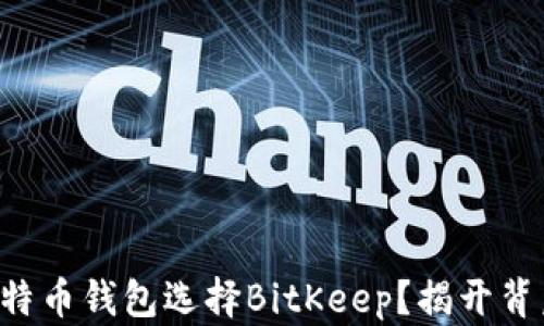 
为什么比特币钱包选择BitKeep？揭开背后的秘密！