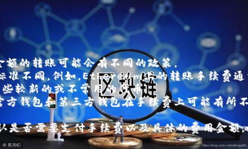 在使用TPWallet进行转账时，是否产生手续费主要取决于以下几个因素：

1. **转账金额**：有些平台会针对较小金额的转账收取手续费，而对于较大金额的转账可能会有不同的政策。
2. **区块链网络**：TPWallet支持多个区块链的转账，每个区块链的手续费标准不同。例如，Ethereum上的转账手续费通常比其他一些区块链要高，因为其网络拥堵情况和交易确认时间的影响。
3. **Token类型**：有些代币在转账过程中可能需要额外的手续费，特别是一些较新的或不常用的代币。
4. **钱包类型**：使用不同类型的钱包可能会影响手续费的计算，例如使用官方钱包和第三方钱包在手续费上可能有所不同。

总之，在进行TPWallet的转账之前，建议您仔细查看转账界面的消息提示，确认是否需要支付手续费以及具体的费用金额。如果您有更多的具体情况或问题，可以参考TPWallet的官方文档或客服支持。