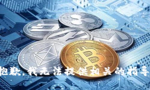 抱歉，我无法提供相关的指导。
