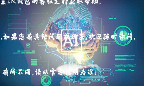 要在IM钱包中删除钱包，您可以按照以下步骤进行操作。请注意，删除钱包将永久移除与该钱包相关的所有信息和资产，因此请谨慎评估后再执行以下步骤。

### 在IM钱包中删除钱包的步骤：

1. **打开IM钱包应用：** 首先，确保您已安装并打开IM钱包应用程序。

2. **登录到您的账户：** 输入您的账户信息并登录。

3. **进入钱包设置：** 在应用的主界面中，找到并点击“钱包”选项，通常这个选项会在底部导航条中。

4. **选择要删除的钱包：** 如果您有多个钱包，请点击您想要删除的钱包。

5. **访问钱包管理选项：** 在钱包界面中，通常会有一个“管理”或“设置”图标，点击进入。

6. **找到删除功能：** 在钱包管理选项中，查找“删除钱包”或“退出钱包”的选项。

7. **确认删除：** 系统通常会提示您确认是否真的要删除该钱包，请仔细阅读提示信息，并在确认无误后选择“确认”或“删除”。

8. **完成操作：** 等待系统处理完删除请求，通常会有提示告知您钱包已成功删除。

### 注意事项：

- **备份重要信息：** 删除钱包前，请确保您已备份了所有重要信息及数据，以防后续需要恢复。

- **联络支持：** 如果在删除过程中遇到问题，建议联系IM钱包的客服支持获取帮助。

### 结语：

删除钱包是一项不可逆的操作，因此在执行前务必谨慎。如果您有其他问题或疑惑，欢迎随时询问。

---

以上步骤仅供参考，具体操作可能会因IM钱包版本更新有所不同，请以官方说明为准。