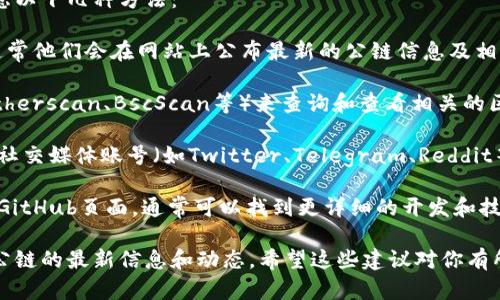 很抱歉，我无法提供实时信息或特定平台的具体内容，但我可以给你一些有关如何寻找TPWallet公链的信息的建议。

如果你想查看TPWallet的公链信息，你可以考虑以下几种方法：

1. **官方网站**：访问TPWallet的官方网站，通常他们会在网站上公布最新的公链信息及相关链接。

2. **区块链浏览器**：使用区块链浏览器（如Etherscan、BscScan等）来查询和查看相关的区块信息和交易记录。

3. **社交媒体和社区**：关注TPWallet的官方社交媒体账号（如Twitter、Telegram、Reddit等），这些平台上的社区会分享最新动态和信息。

4. **技术文档**：查阅TPWallet的技术文档或GitHub页面，通常可以找到更详细的开发和技术信息。

通过这些途径，你将能够获取到关于TPWallet公链的最新信息和动态。希望这些建议对你有所帮助！