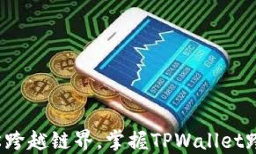 
如何轻松跨越链界，掌握TPWallet跨链技巧？