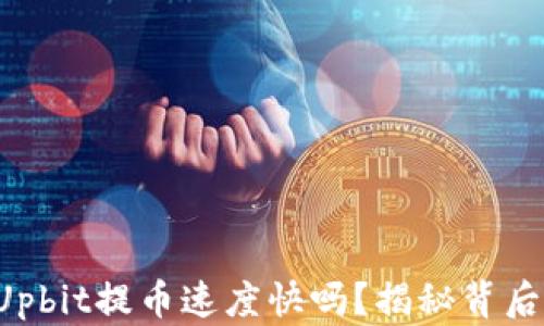 
你知道Upbit提币速度快吗？揭秘背后的秘密！