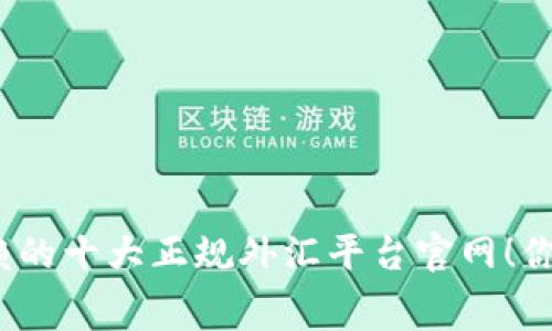 揭秘：2023年最受信赖的十大正规外汇平台官网！你绝对不能错过的内幕！